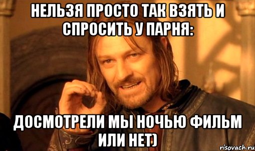 нельзя просто так взять и спросить у парня: досмотрели мы ночью фильм или нет), Мем Нельзя просто так взять и (Боромир мем)