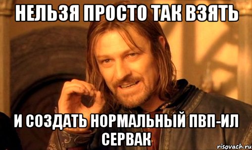 нельзя просто так взять и создать нормальный пвп-ил сервак, Мем Нельзя просто так взять и (Боромир мем)