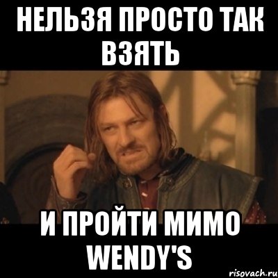 нельзя просто так взять и пройти мимо wendy's, Мем Нельзя просто взять