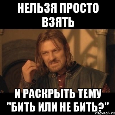 нельзя просто взять и раскрыть тему "бить или не бить?", Мем Нельзя просто взять