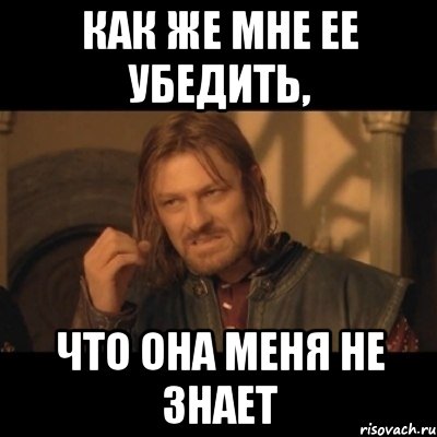 как же мне ее убедить, что она меня не знает, Мем Нельзя просто взять