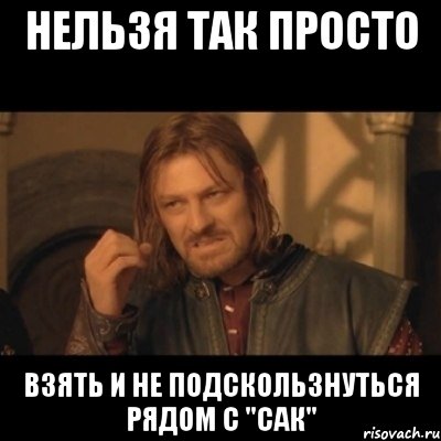 нельзя так просто взять и не подскользнуться рядом с "сак", Мем Нельзя просто взять