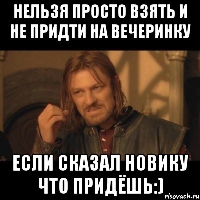 нельзя просто взять и не придти на вечеринку если сказал новику что придёшь:), Мем Нельзя просто взять