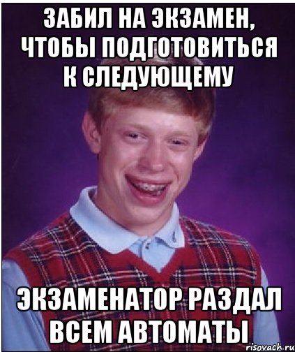 забил на экзамен, чтобы подготовиться к следующему экзаменатор раздал всем автоматы, Мем Неудачник Брайан