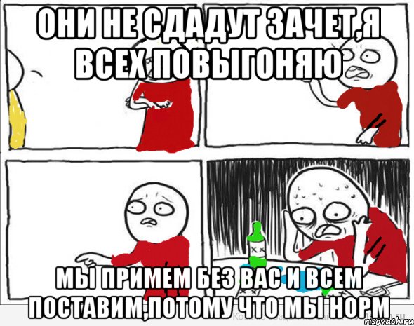 Они не сдадут зачет,я всех повыгоняю мы примем без вас и всем поставим,потому что мы норм, Комикс Но я же