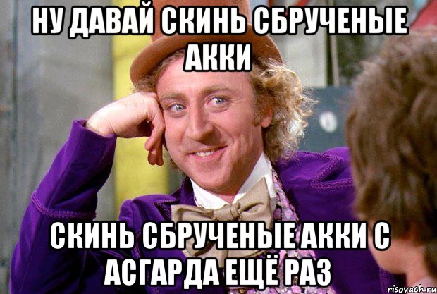 ну давай скинь сбрученые акки скинь сбрученые акки с асгарда ещё раз, Мем Ну давай расскажи (Вилли Вонка)