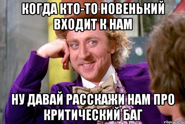 когда кто-то новенький входит к нам ну давай расскажи нам про критический баг, Мем Ну давай расскажи (Вилли Вонка)