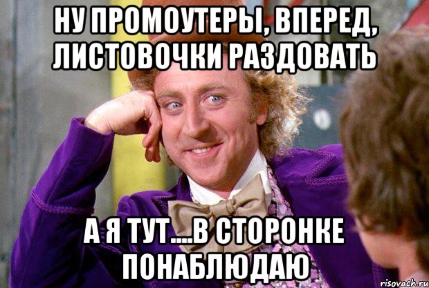 ну промоутеры, вперед, листовочки раздовать а я тут....в сторонке понаблюдаю, Мем Ну давай расскажи (Вилли Вонка)