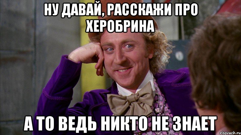 ну давай, расскажи про херобрина а то ведь никто не знает, Мем Ну давай расскажи (Вилли Вонка)