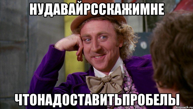 нудавайрсскажимне чтонадоставитьпробелы, Мем Ну давай расскажи (Вилли Вонка)