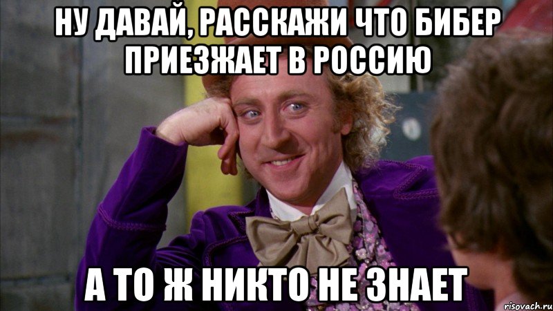 ну давай, расскажи что бибер приезжает в россию а то ж никто не знает, Мем Ну давай расскажи (Вилли Вонка)