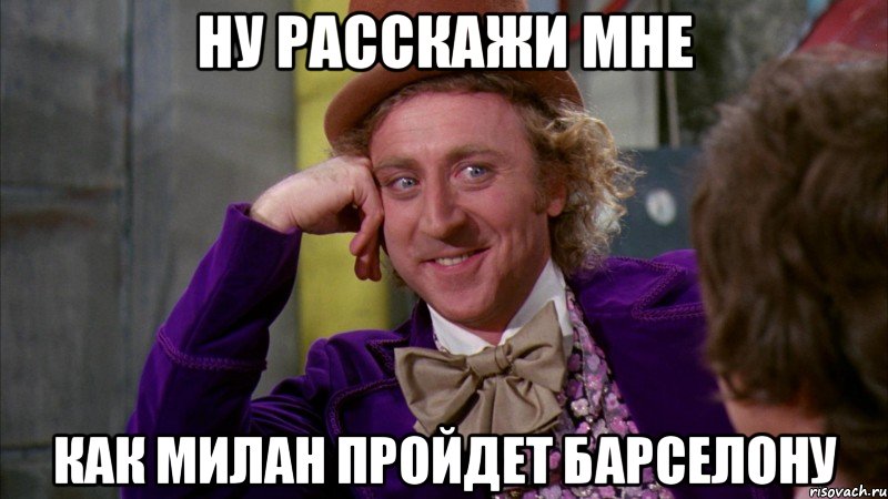 ну расскажи мне как милан пройдет барселону, Мем Ну давай расскажи (Вилли Вонка)