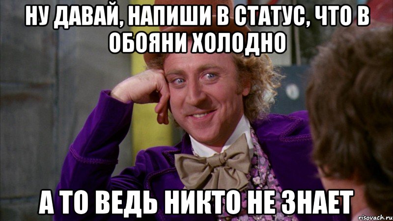 ну давай, напиши в статус, что в обояни холодно а то ведь никто не знает, Мем Ну давай расскажи (Вилли Вонка)