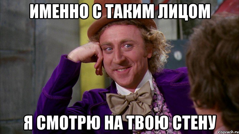 именно с таким лицом я смотрю на твою стену, Мем Ну давай расскажи (Вилли Вонка)