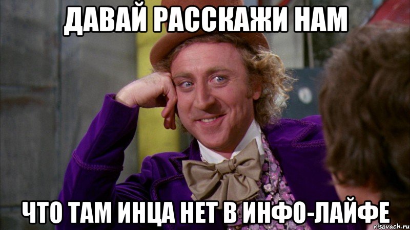 давай расскажи нам что там инца нет в инфо-лайфе, Мем Ну давай расскажи (Вилли Вонка)