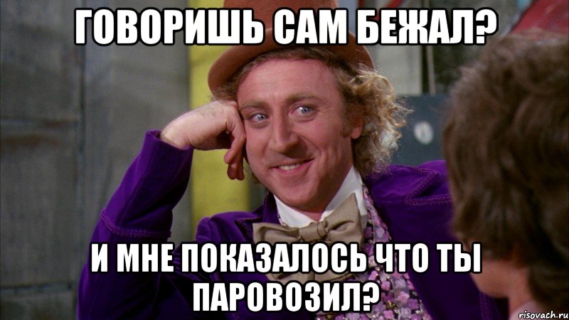 говоришь сам бежал? и мне показалось что ты паровозил?, Мем Ну давай расскажи (Вилли Вонка)