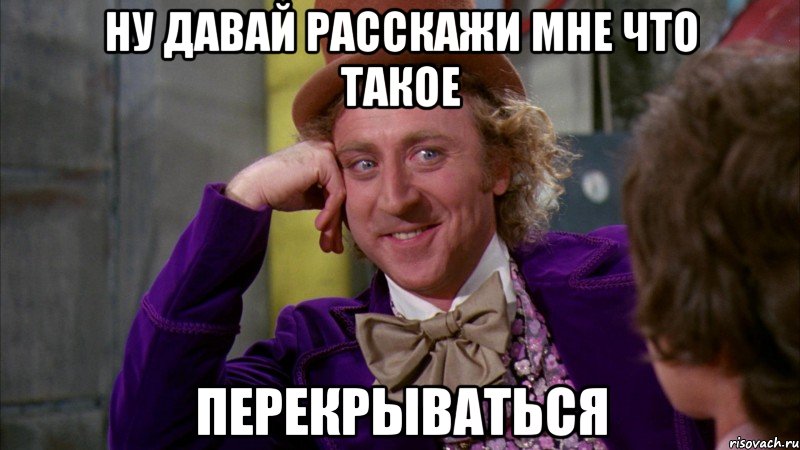 ну давай расскажи мне что такое перекрываться, Мем Ну давай расскажи (Вилли Вонка)