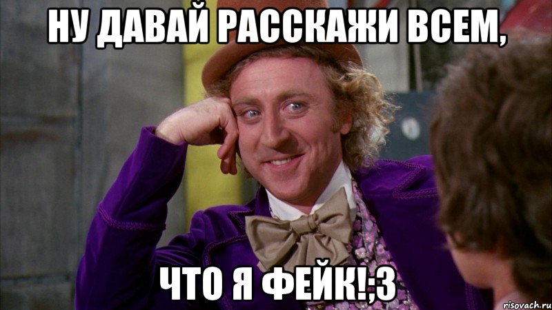 ну давай расскажи всем, что я фейк!;3, Мем Ну давай расскажи (Вилли Вонка)