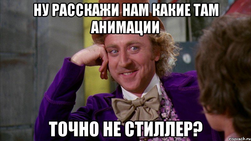 ну расскажи нам какие там анимации точно не стиллер?, Мем Ну давай расскажи (Вилли Вонка)