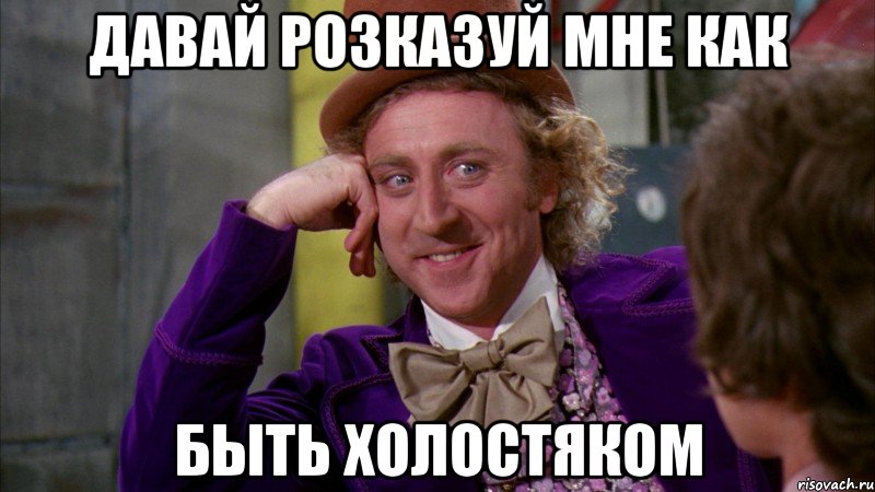 давай розказуй мне как быть холостяком, Мем Ну давай расскажи (Вилли Вонка)