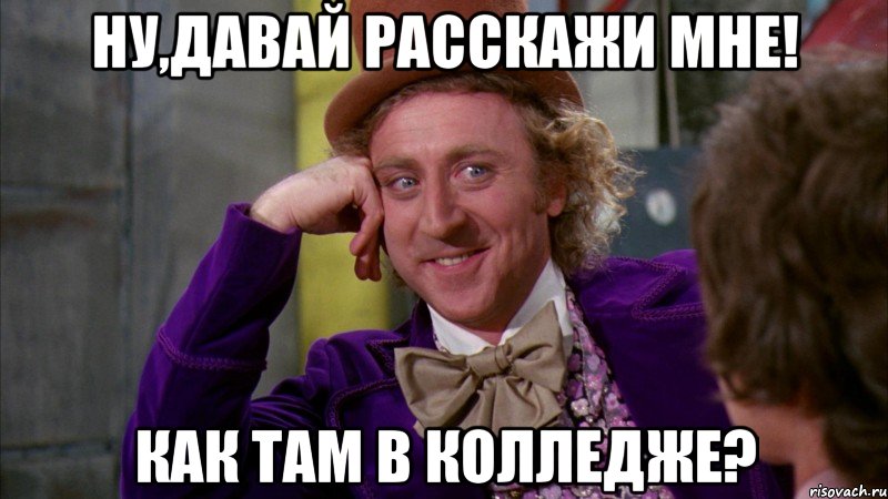 ну,давай расскажи мне! как там в колледже?, Мем Ну давай расскажи (Вилли Вонка)