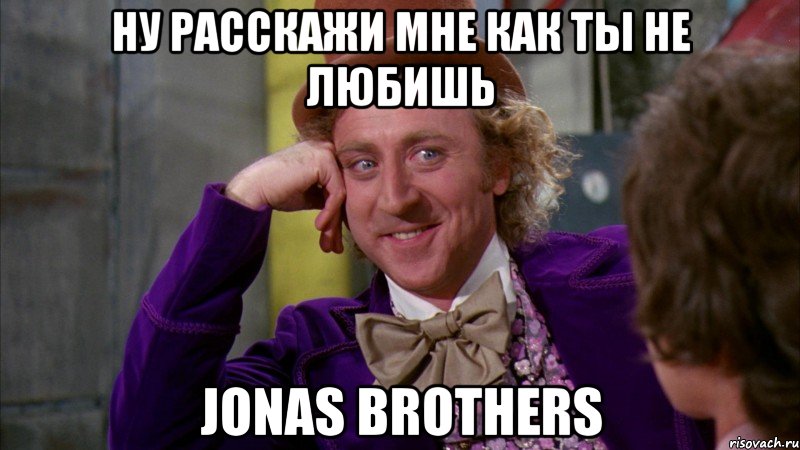 ну расскажи мне как ты не любишь jonas brothers, Мем Ну давай расскажи (Вилли Вонка)