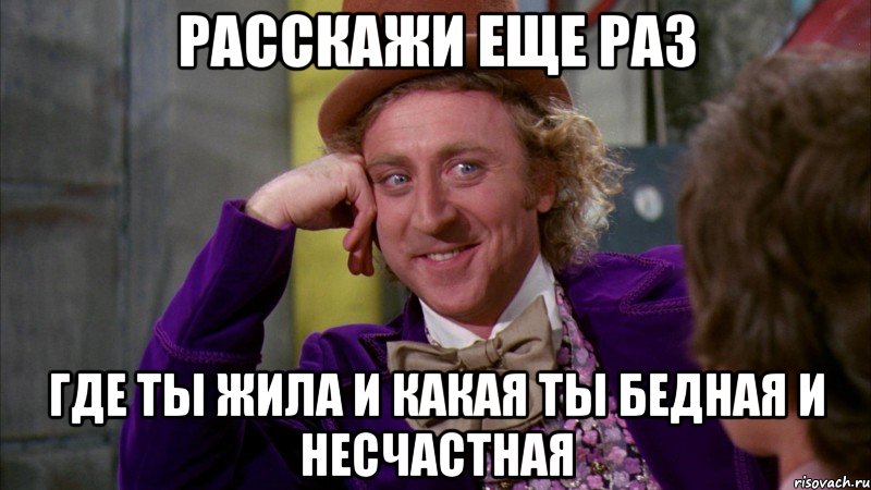 расскажи еще раз где ты жила и какая ты бедная и несчастная, Мем Ну давай расскажи (Вилли Вонка)