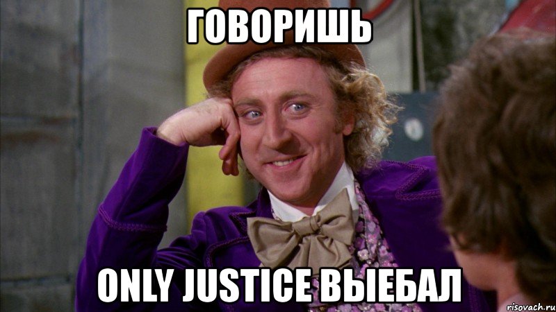 говоришь only justice выебал, Мем Ну давай расскажи (Вилли Вонка)