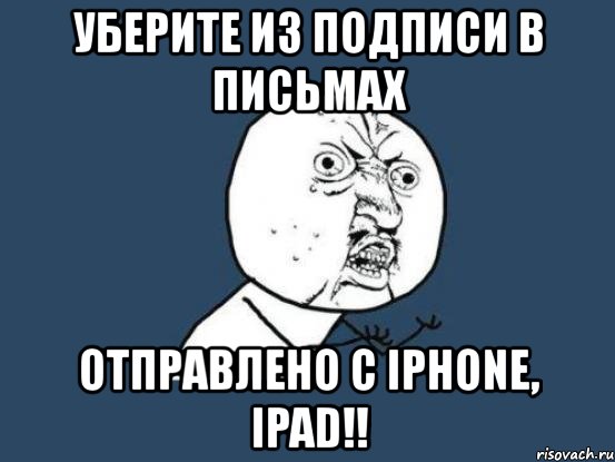 уберите из подписи в письмах отправлено с iphone, ipad!!, Мем Ну почему