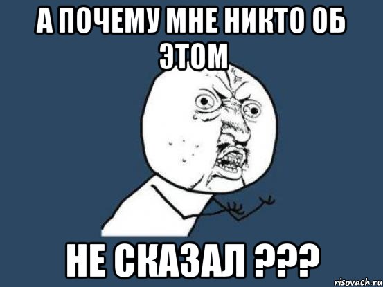 а почему мне никто об этом не сказал ???, Мем Ну почему