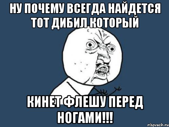 ну почему всегда найдется тот дибил который кинет флешу перед ногами!!!, Мем Ну почему