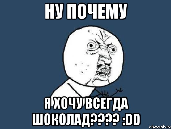 ну почему я хочу всегда шоколад??? :dd, Мем Ну почему