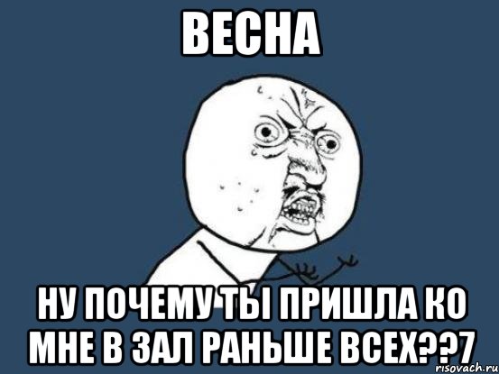 весна ну почему ты пришла ко мне в зал раньше всех??7, Мем Ну почему