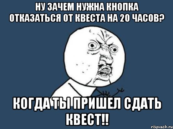 ну зачем нужна кнопка отказаться от квеста на 20 часов? когда ты пришел сдать квест!!, Мем Ну почему