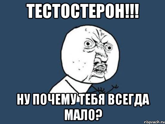 тестостерон!!! ну почему тебя всегда мало?, Мем Ну почему