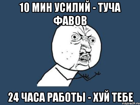 10 мин усилий - туча фавов 24 часа работы - хуй тебе, Мем Ну почему