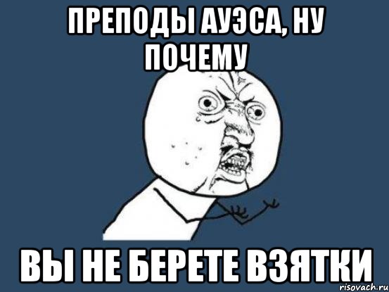 преподы ауэса, ну почему вы не берете взятки, Мем Ну почему