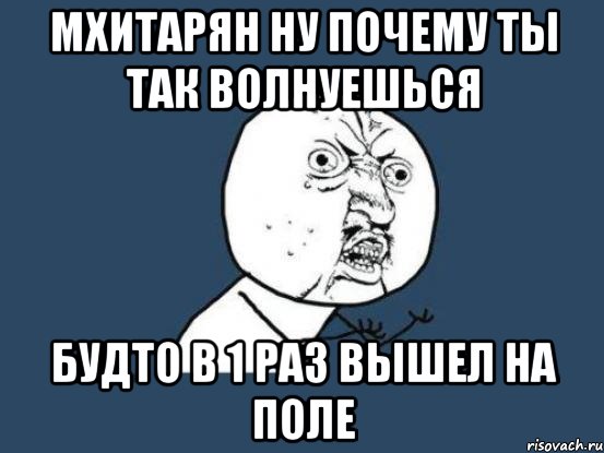 мхитарян ну почему ты так волнуешься будто в 1 раз вышел на поле, Мем Ну почему