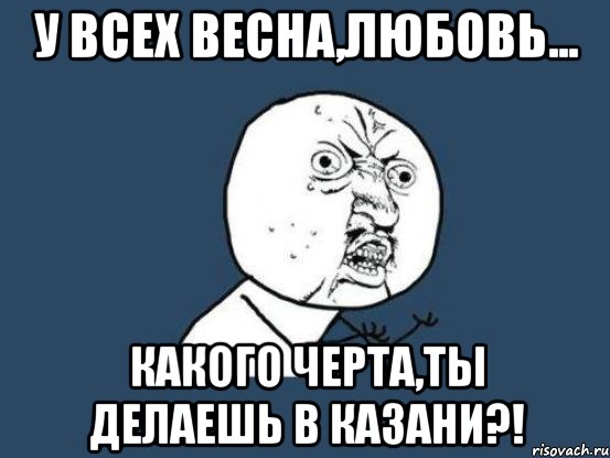 у всех весна,любовь... какого черта,ты делаешь в казани?!, Мем Ну почему