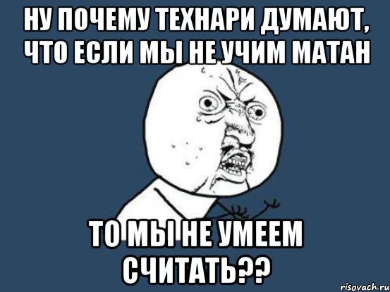 ну почему технари думают, что если мы не учим матан то мы не умеем считать??, Мем Ну почему