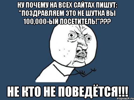 ну почему на всех сайтах пишут: "поздравляем это не шутка вы 100,000-ый посетитель!"??? не кто не поведётся!!!, Мем Ну почему