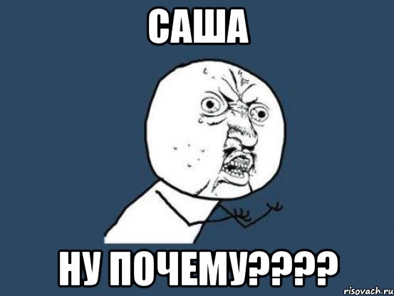 саша ну почему???, Мем Ну почему