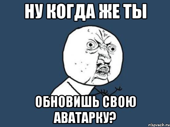 ну когда же ты обновишь свою аватарку?, Мем Ну почему