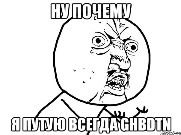 ну почему я путую всегда ghbdtn, Мем Ну почему (белый фон)