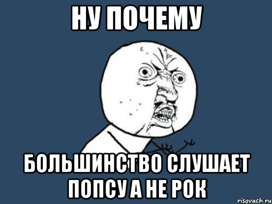 ну почему большинство слушает попсу а не рок, Мем Ну почему