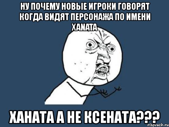 ну почему новые игроки говорят когда видят персонажа по имени xanata ханата а не ксената???, Мем Ну почему