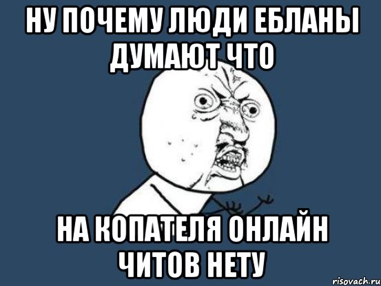 ну почему люди ебланы думают что на копателя онлайн читов нету, Мем Ну почему