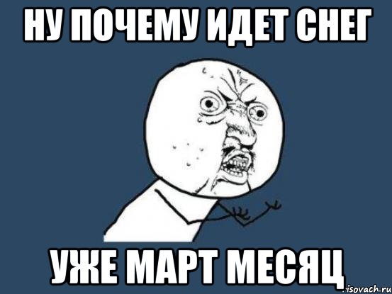 ну почему идет снег уже март месяц, Мем Ну почему