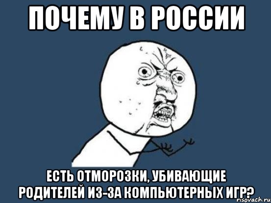 почему в россии есть отморозки, убивающие родителей из-за компьютерных игр?, Мем Ну почему