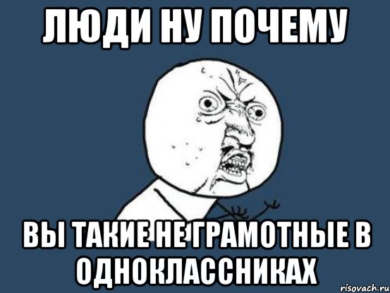 люди ну почему вы такие не грамотные в одноклассниках, Мем Ну почему